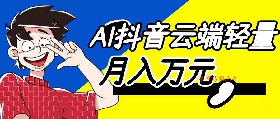 利用AI实现抖音云端轻量,月入万元,任何人都可以做! 利用AI实现抖音云端轻量,月入万元,任何人都可以做!