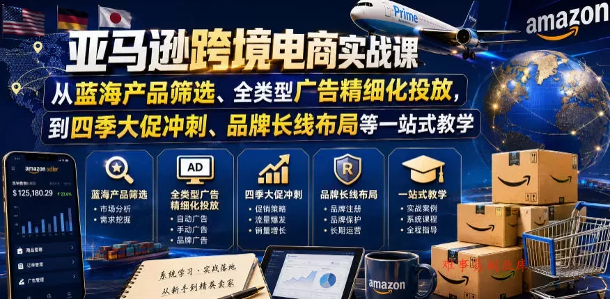 亚马逊跨境电商实战课，从蓝海产品筛选、全类型广告精细化投放，到四季大促冲刺、品牌长线布局等一站式教学（更新0831）-难事易副业库