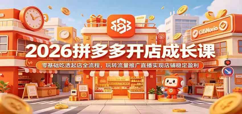 2026拼多多开店成长课：零基础吃透起店全流程，玩转流量推广直播实现店铺稳定盈利-难事易副业库