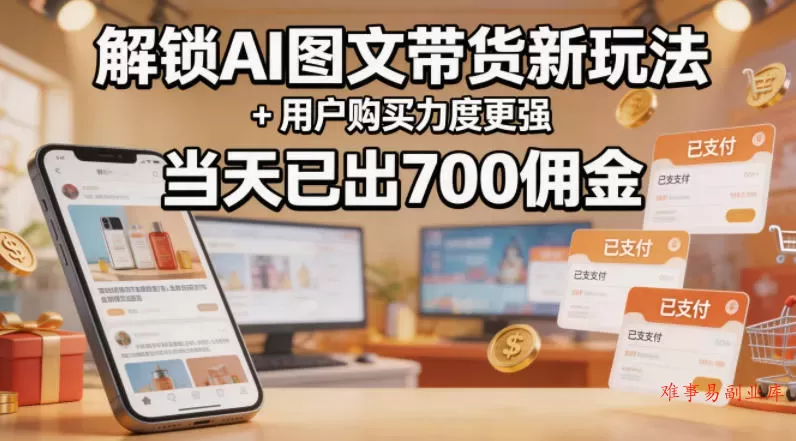 解锁ai图文带货新玩法+用户购买力度更强，当天已出700佣金，详细拆解-难事易副业库
