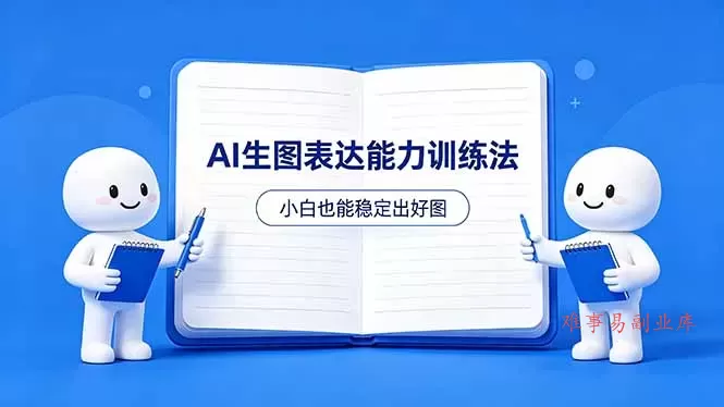 AI生图不是做漂亮图,而是表达能力。这套方法让小白也能稳定出好图-难事易副业库