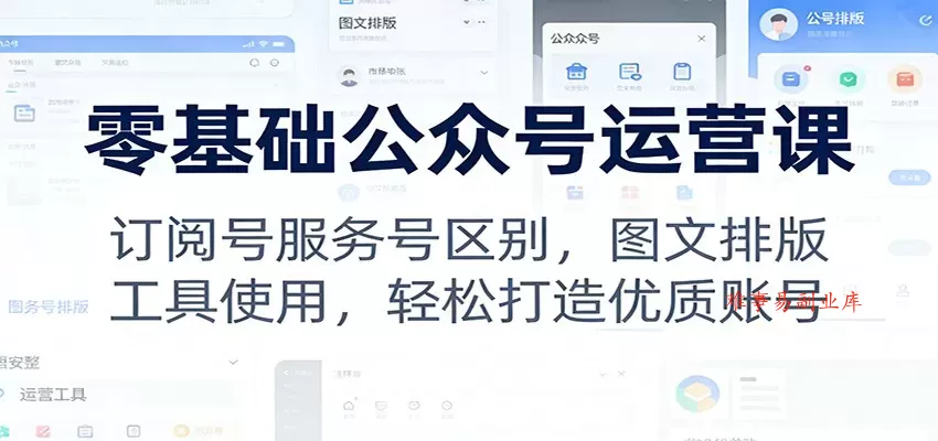 零基础公众号运营课：订阅号服务号区别，图文排版，工具使用，轻松打造优质账号-难事易副业库