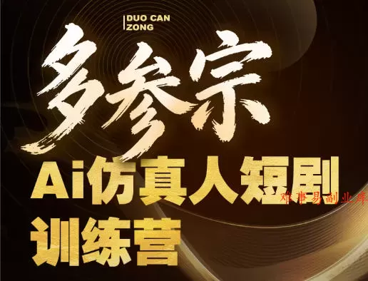 多参宗Ai仿真人短剧训练营第四期，全流程落地，新手也能做爆款短剧，稳稳抓住风口红利-难事易副业库