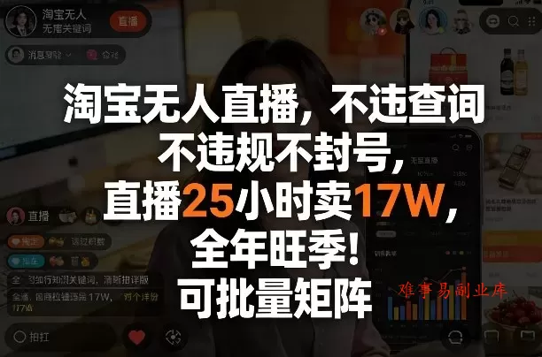 淘宝无人直播，不违规不封号，直播25小时卖17W，全年旺季！可批量矩阵【揭秘】-难事易副业库
