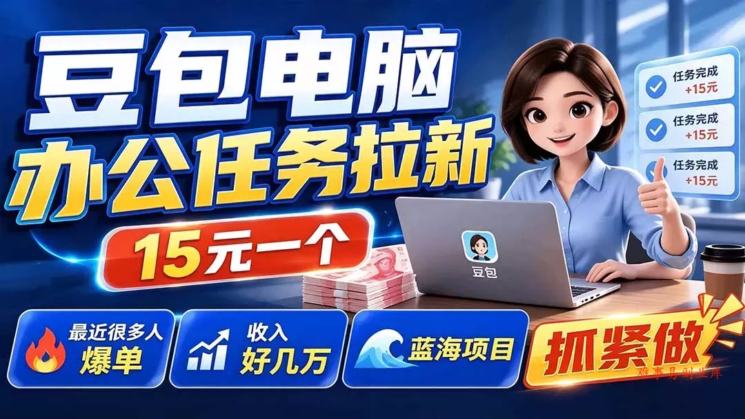 豆包电脑办公任务拉新项目-更新，单价15元，最近很多人爆单，收入好几万，转化率超高，达人闭眼冲-难事易副业库