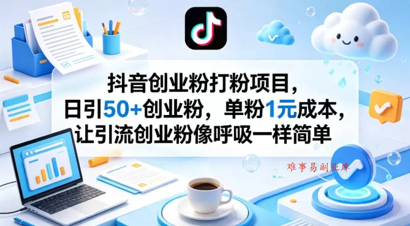 抖音创业粉打粉项目，日引50+创业粉，单粉1元成本，让引流创业粉像呼吸一样简单-难事易副业库