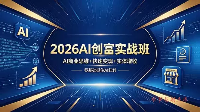 2026AI创富实战班，AI商业思维+快速变现+实体增收，零基础抓住AI红利-难事易副业库