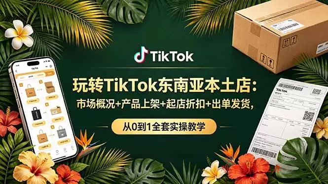 玩转TikTok东南亚本土店:市场概况+产品上架+起店折扣+出单发货,从0到1全套实操教学 玩转TikTok东南亚本土店:市场概况+产品上架+起店折扣+出单发货,从0到1全套实操教学
