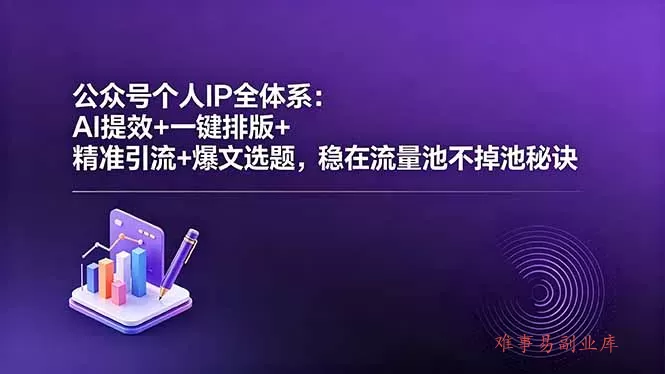 公众号个人IP全体系：AI提效+一键排版+精准引流+爆文选题，稳在流量池不掉池秘诀-难事易副业库