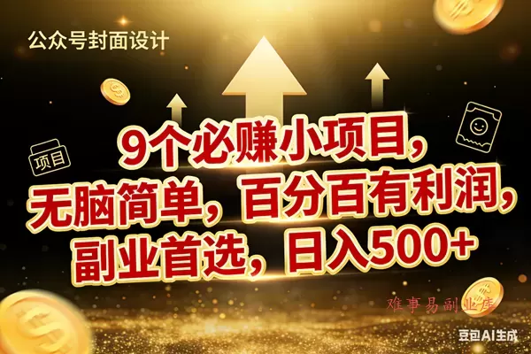 （17595期）9个必赚小项目，无脑简单，百分百有利润，副业首选，日入600+-难事易副业库