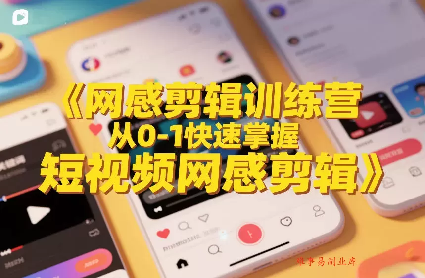 网感剪辑训练营，从0-1快速掌握短视频网感剪辑-难事易副业库