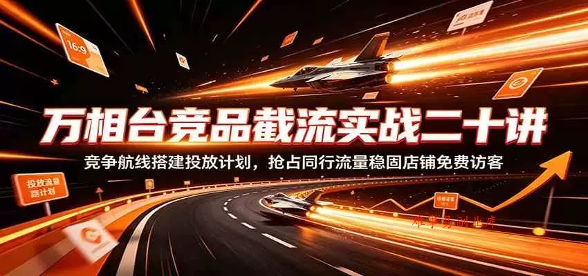 万相台竞品截流实战二十讲:竞争航线搭建投放计划,抢占同行流量稳固店铺免费访客 万相台竞品截流实战二十讲:竞争航线搭建投放计划,抢占同行流量稳固店铺免费访客