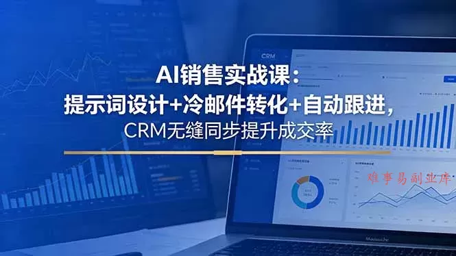 AI销售实战课：提示词设计+冷邮件转化+自动跟进，CRM无缝同步提升成交率-难事易副业库