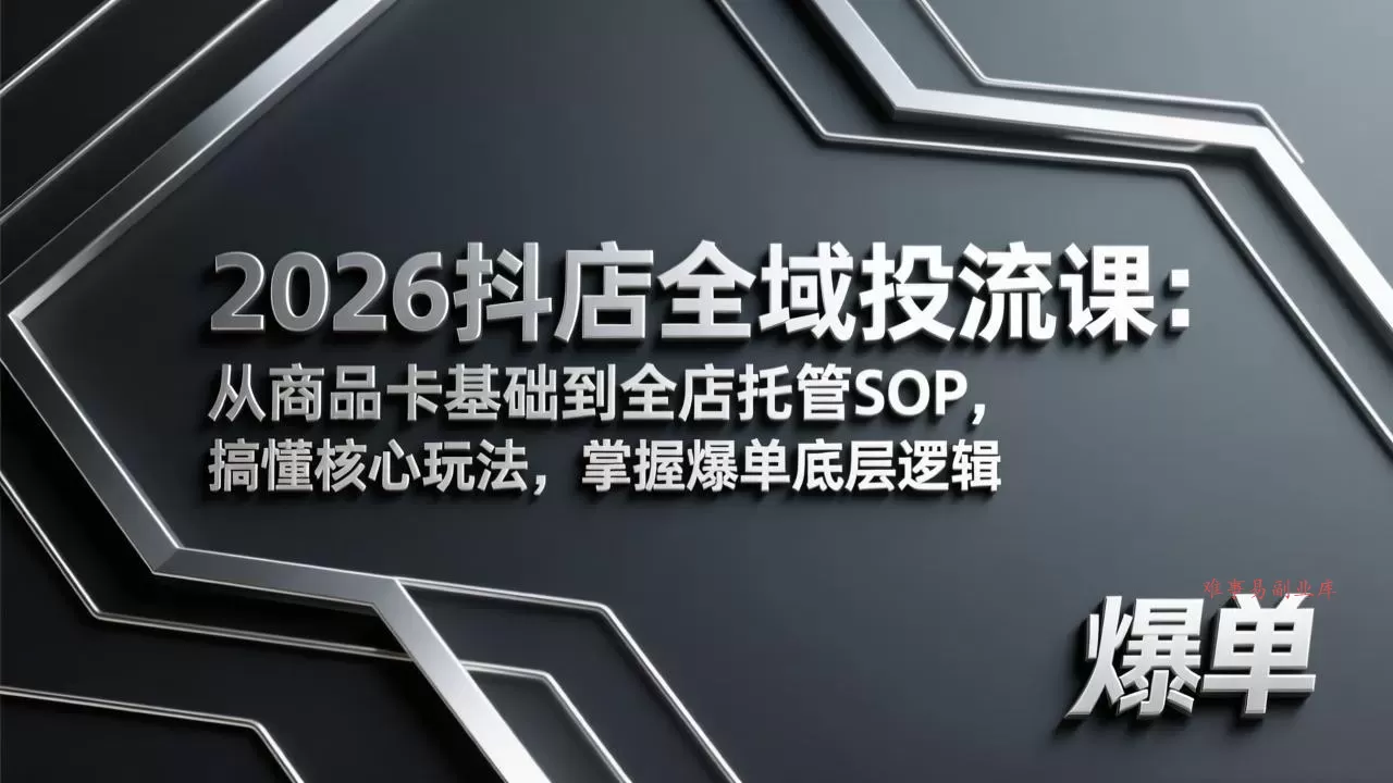 2026抖店全域投流课：从商品卡基础到全店托管SOP，搞懂核心玩法，掌握爆单底层逻辑-难事易副业库