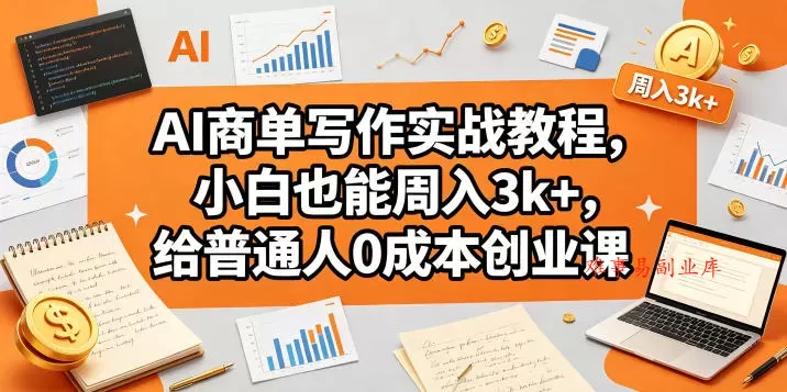 AI商单写作实战教程,小白也能周入3k+,给普通人0成本创业课 AI商单写作实战教程,小白也能周入3k+,给普通人0成本创业课