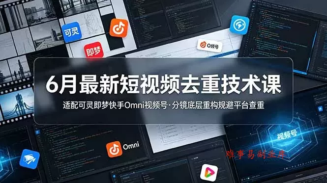 6月最新短视频去重技术课，适配可灵即梦快手Omni视频号，分镜底层重构规避平台查重-难事易副业库