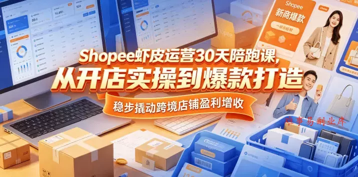 Shopee虾皮运营30天陪跑课，从开店实操到爆款打造，稳步撬动跨境店铺盈利增收-难事易副业库