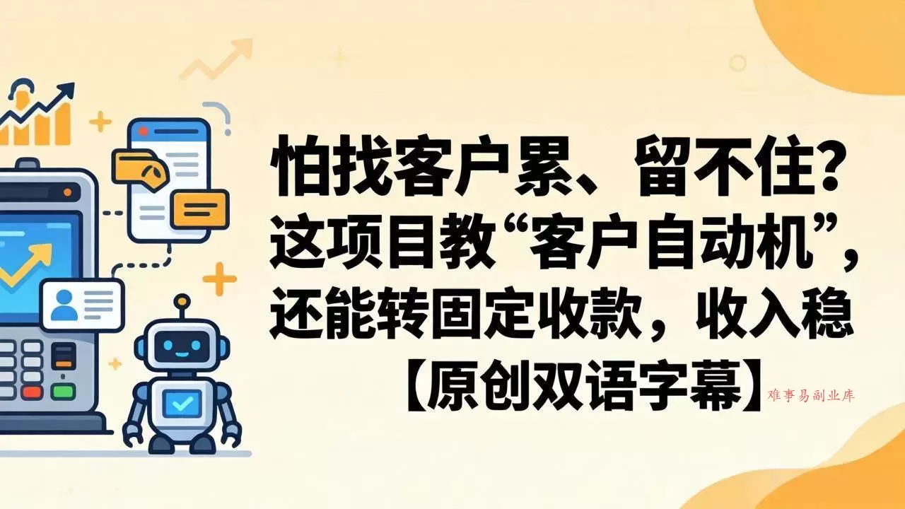 （18203期）怕找客户累、留不住？这项目教 “客户自动机”，还能转固定收款，收入稳【原创双语字幕】-难事易副业库