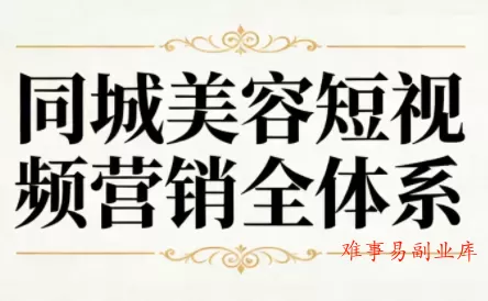 同城美容短视频营销全体系-难事易副业库