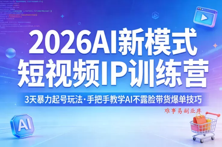 2026AI新模式短视频IP训练营，3天暴力起号玩法，手把手教学AI不露脸带货爆单技巧（更新0706）-难事易副业库