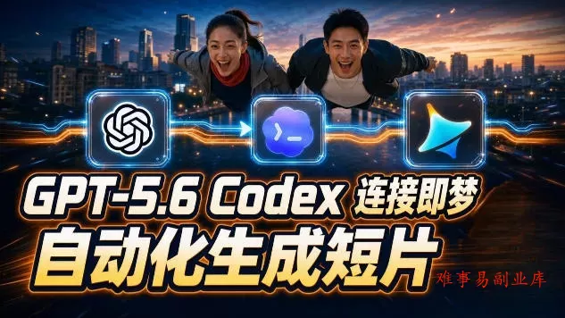 GPT-5.6×Codex&即梦联动实战｜Seedance2.0mini赋能｜AI剧情短片自动生成拼接导出全流程教学-难事易副业库