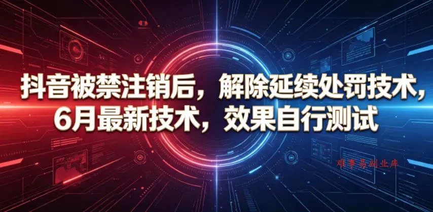 抖音被禁注销后，解除延续处罚技术，6月最新技术，效果自行测试-难事易副业库