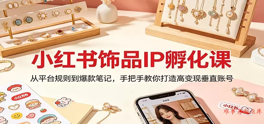 小红书饰品IP孵化课:从平台规则到爆款笔记,手把手教你打造高变现垂直账号 小红书饰品IP孵化课:从平台规则到爆款笔记,手把手教你打造高变现垂直账号