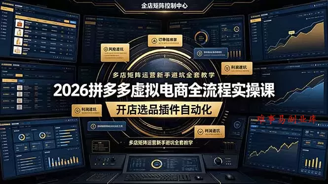 2026拼多多虚拟电商全流程实操课，开店选品插件自动化，多店矩阵运营新手避坑全套教学-难事易副业库