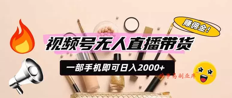 视频号无人直播带货，一部手机即可日入2000+，躺赚商家CPS佣金-难事易副业库