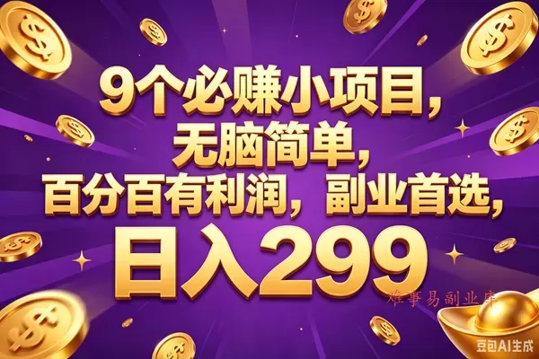 （18736期）9个必赚的小项目，百分百赚元子，无脑简单，副业首选，日入299+