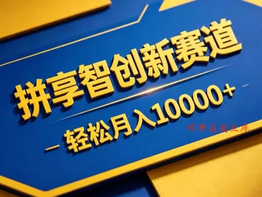 拼享智创新赛道，轻松月入1W+，门槛极低、收益稳定、可长期放大的轻资产项目【揭秘】-难事易副业库