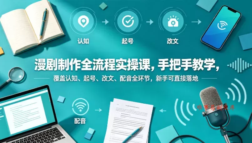 漫剧制作全流程实操课，手把手教学，覆盖认知、起号、改文、配音全环节，新手可直接落地-难事易副业库