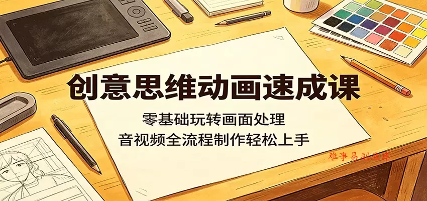 创意思维动画速成课：零基础玩转画面处理，音视频全流程制作轻松上手-难事易副业库