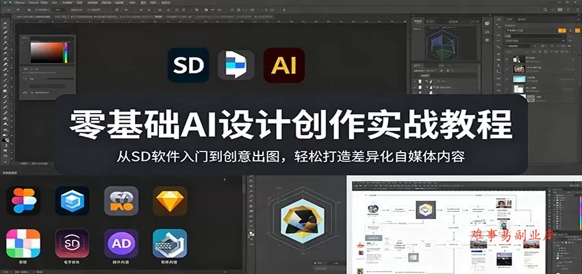 零基础AI设计创作实战教程：从SD软件入门到创意出图，轻松打造差异化自媒体内容-难事易副业库