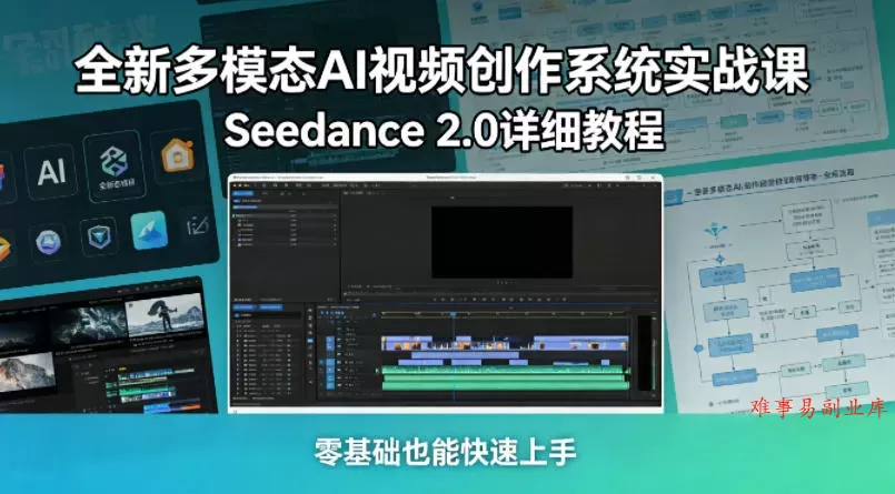 全新多模态AI视频创作系统实战课，Seedance 2.0详细教程，零基础也能快速上手-难事易副业库