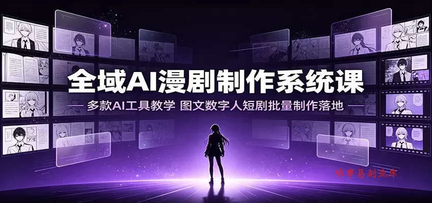 全域AI漫剧制作系统课：多款AI工具教学，图文数字人短剧批量制作落地-难事易副业库