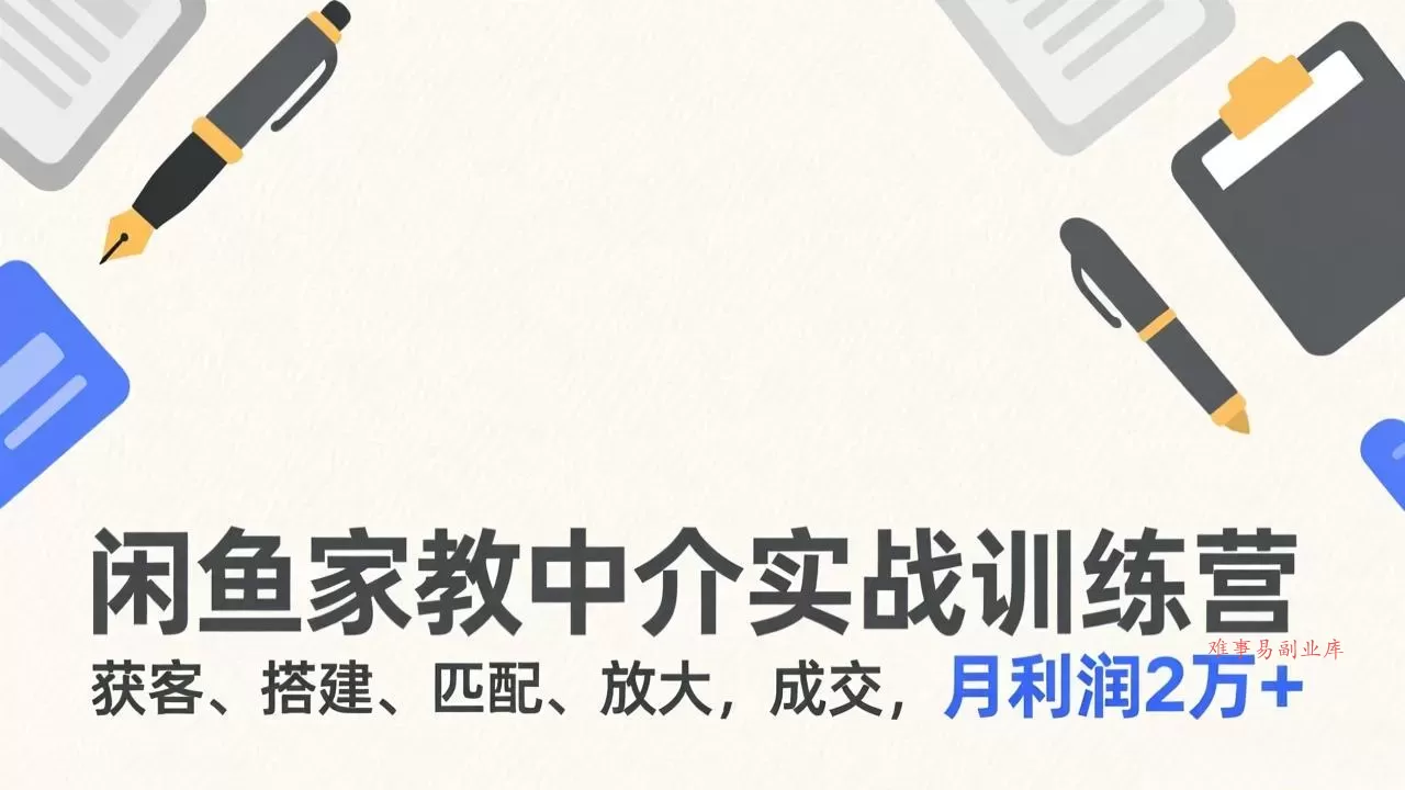 闲鱼家教中介实战训练营，获客、搭建、匹配、放大，成交，月利润2万+