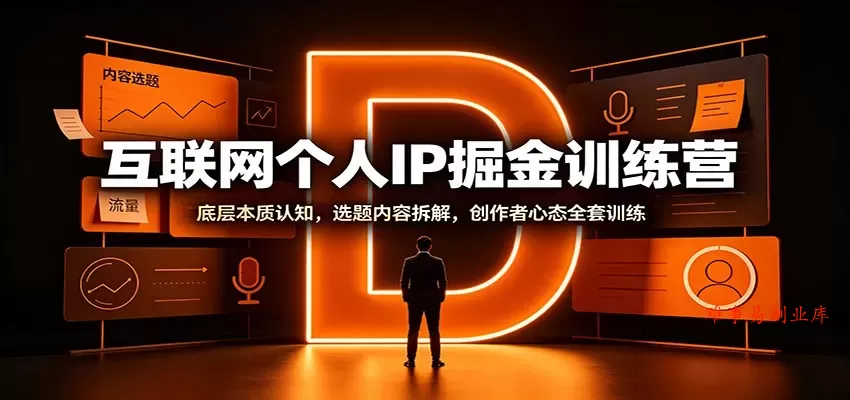 互联网个人IP掘金训练营：底层本质认知，选题内容拆解，创作者心态全套训练-难事易副业库