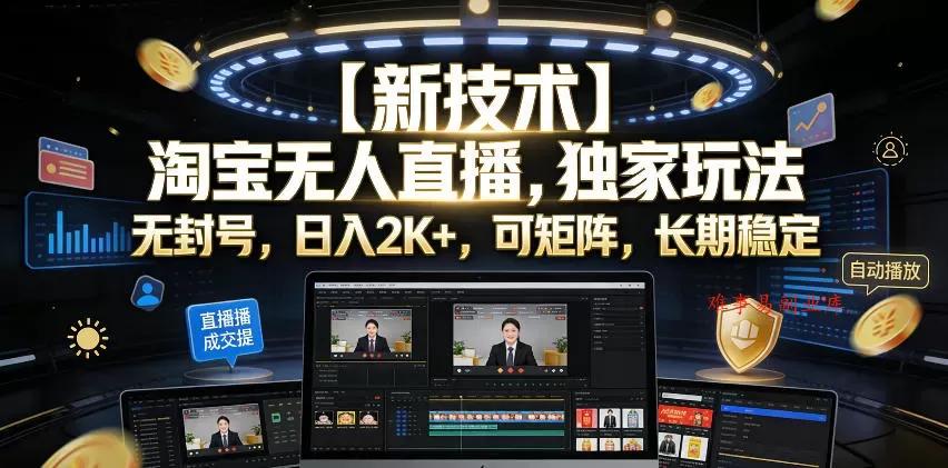 【新技术】淘宝无人直播，独家玩法，无封号，日入2K+，可矩阵，长期稳定【揭秘】-难事易副业库