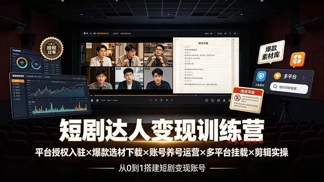 （19551期）短剧达人变现训练营：平台授权入驻×爆款选材下载×账号养号运营×多平台挂载×剪辑实操×违规处理全流程-难事易副业库