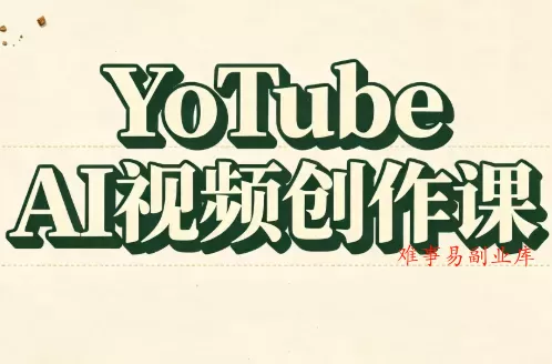YouTube AI视频创作课-难事易副业库