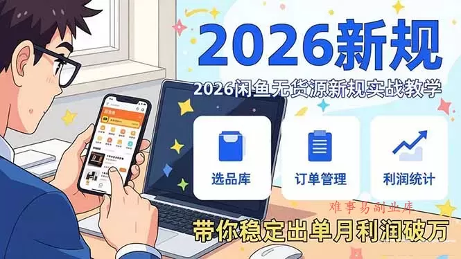 2026闲鱼无货源新规实战教学，从零基础搭建账号到选品上架运营，带你稳定出单月利润破万-难事易副业库