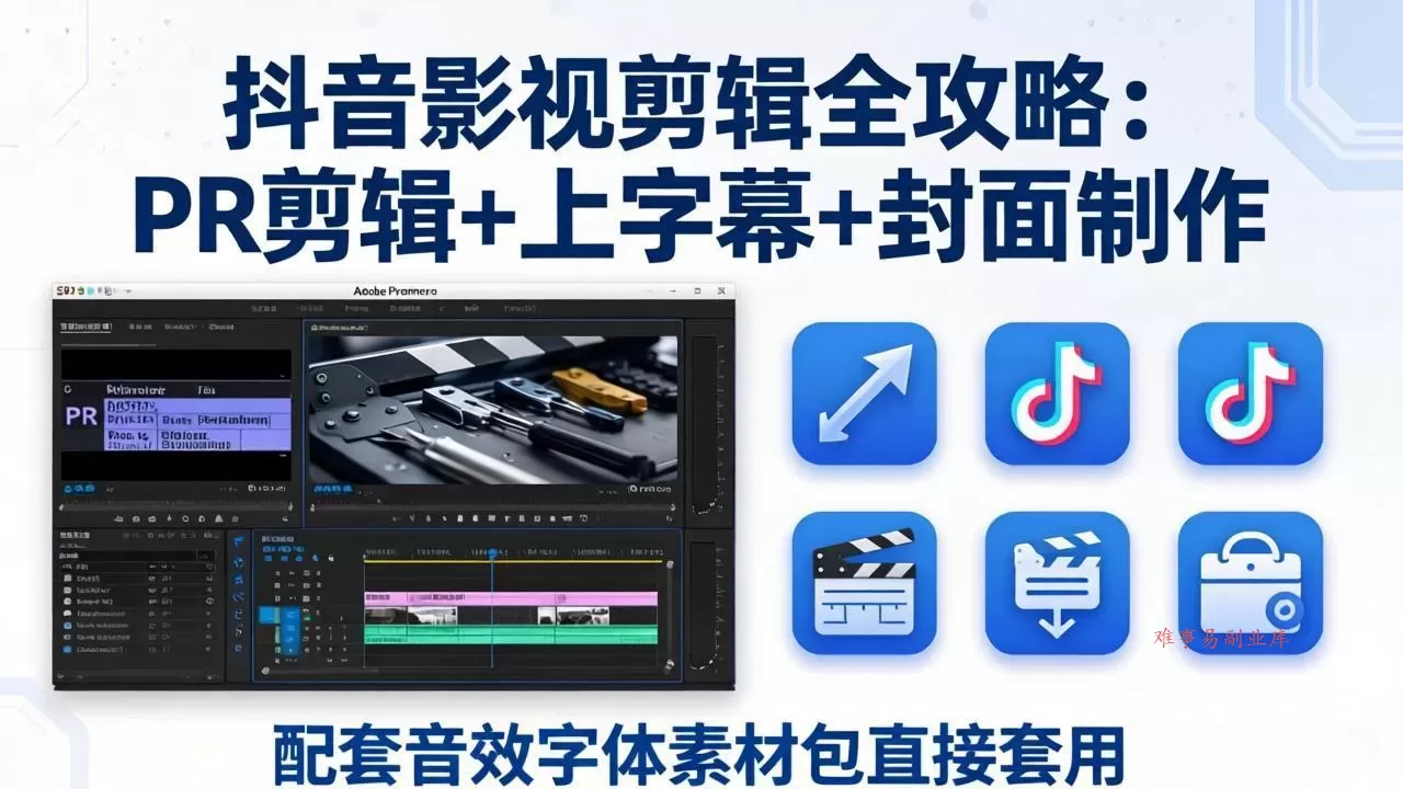 抖音影视剪辑全攻略：PR剪辑+上字幕+封面制作，配套音效字体素材包直接套用-难事易副业库