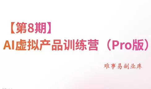 松月·AI虚拟电商Pro训练营【第8期】(更新)-难事易副业库