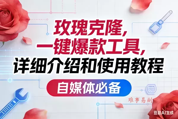 (17475期)玫瑰克隆,一键爆款工具详细介绍和使用教程,自媒体必备 (17475期)玫瑰克隆,一键爆款工具详细介绍和使用教程,自媒体必备