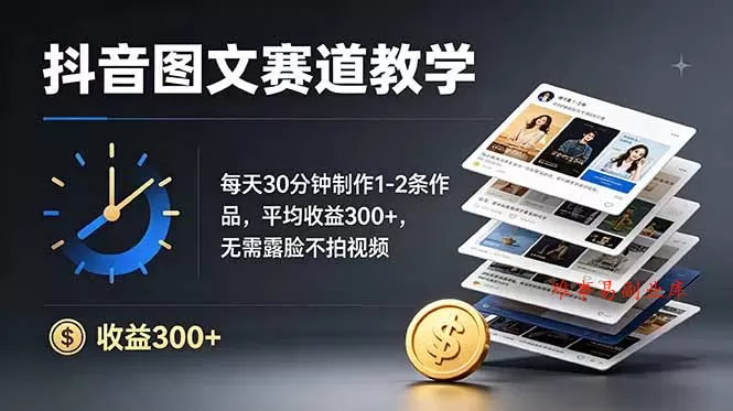 抖音图文赛道教学：每天30分钟制作1-2条作品，平均收益300+，无需露脸不拍视频-难事易副业库