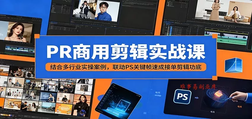 PR商用剪辑实战课：结合多行业实操案例，联动PS关键帧速成接单剪辑功底-难事易副业库