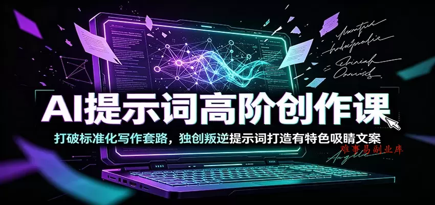 AI提示词高阶创作课：打破标准化写作套路，独创叛逆提示词打造有特色吸睛文案-难事易副业库