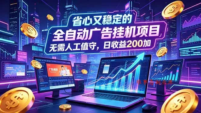 全自动广告挂机项目，全程无需人工值守。稳定创收每日收益200+-难事易副业库