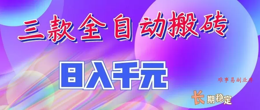 两款全自动搬砖独家首发，日入千元，长期稳定的副业项目！-难事易副业库